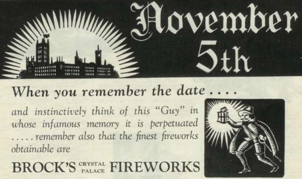 Advert for a "Bonfire Night": November 5th When you remember the date.... and instinctively think of this "Guy" in whose infamous memory it is perpetuated .....remember also that the finest fireworks obtainable are Brock's Crystal Palace Fireworks.