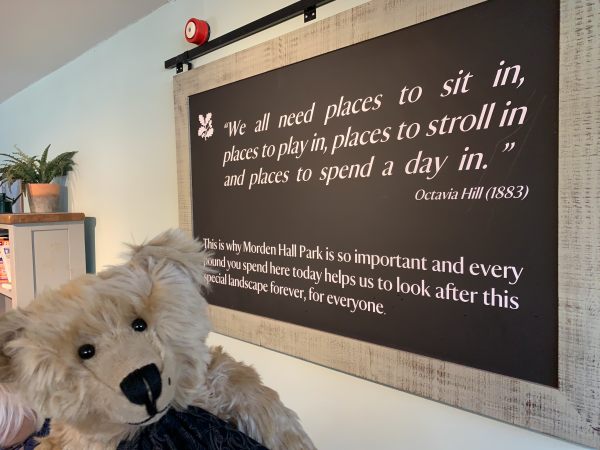 Sign in the Café at Morden Hall Park: "We all need places to sit in, places to play in, places to stroll in and places to spend a dayin" Octavia Hill (1883). Underneath is written: This is why Morden Hall Park is so important and every pound you spend here today helps us to look after this special landscape forever, for everyone.