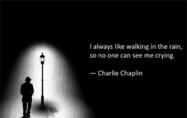 I always like walking in the rain so no one can see me crying! - Charlie Chaplin.
